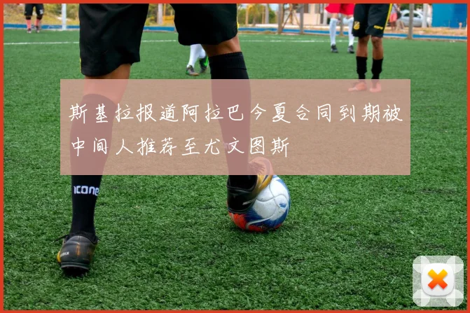 斯基拉报道阿拉巴今夏合同到期被中间人推荐至尤文图斯