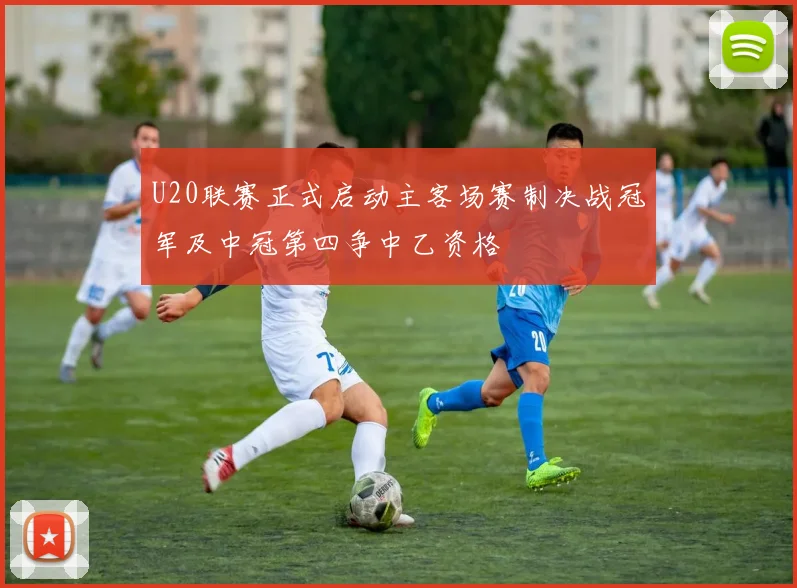 U20联赛正式启动主客场赛制决战冠军及中冠第四争中乙资格