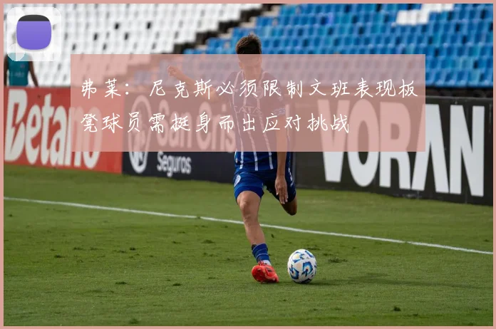 弗莱：尼克斯必须限制文班表现板凳球员需挺身而出应对挑战