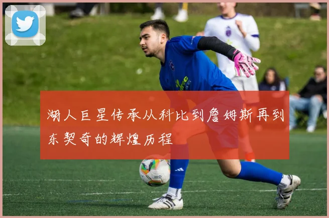 湖人巨星传承从科比到詹姆斯再到东契奇的辉煌历程