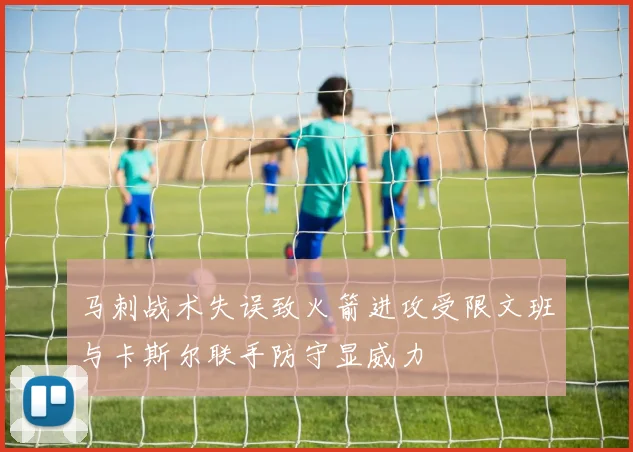 马刺战术失误致火箭进攻受限文班与卡斯尔联手防守显威力