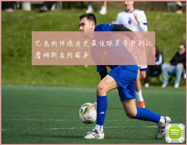 巴克利评选历史最佳球员乔丹科比詹姆斯名列前茅