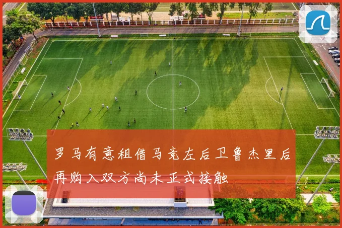 罗马有意租借马竞左后卫鲁杰里后再购入双方尚未正式接触