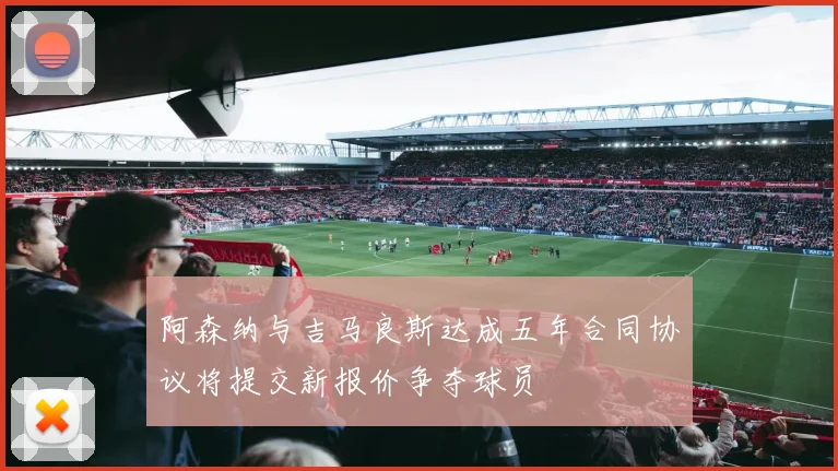 阿森纳与吉马良斯达成五年合同协议将提交新报价争夺球员